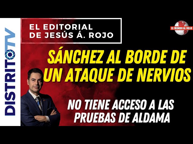 🔴EDITORIAL del DÍA🔴SÁNCHEZ AL BORDE DE UN ATAQUE DE NERVIOS, NO TIENE ACCESO A LAS PRUEBAS DE ALDAMA