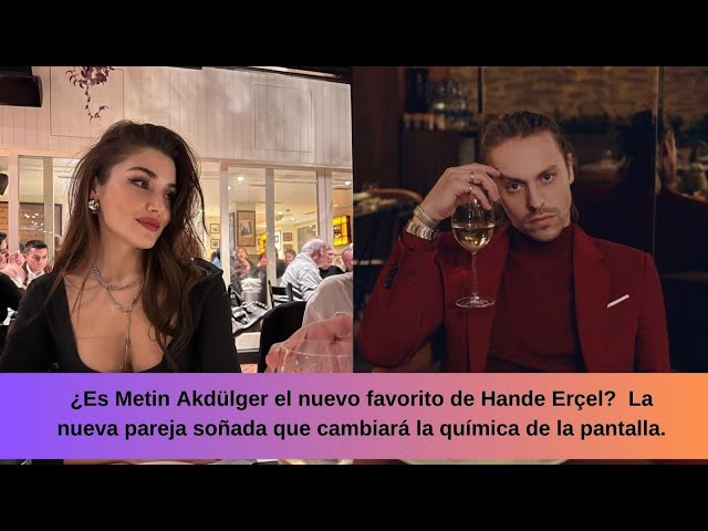 Is Metin Hande's new favorite? The new dream couple that will change the chemistry of the screen.