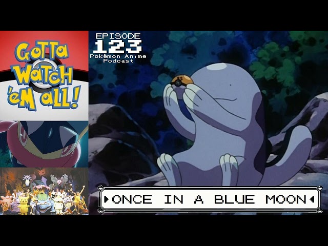 GOTTA WATCH'EM ALL 123 - Once In A Blue Moon - POKÉMON ANIME PODCAST