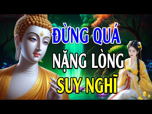 Phật Dạy Rất Thấm Đừng Quá Nặng Lòng Suy Nghĩ - Hãy An Nhiên Mà Sống   Càng Bám Chấp Càng Đau Khổ