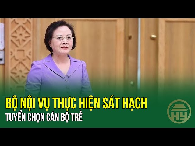 Bộ Nội vụ thực hiện sát hạch, tuyển chọn cán bộ trẻ