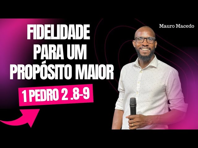 FIDELIDADE PARA UM PROPÓSITO MAIOR | 1 PEDRO 2. 8-9 | Mauro Macedo