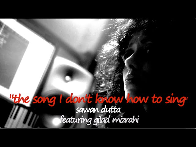 THE SONG I DON'T KNOW HOW TO SING | Sawan Dutta | Gilad Mizrahi |