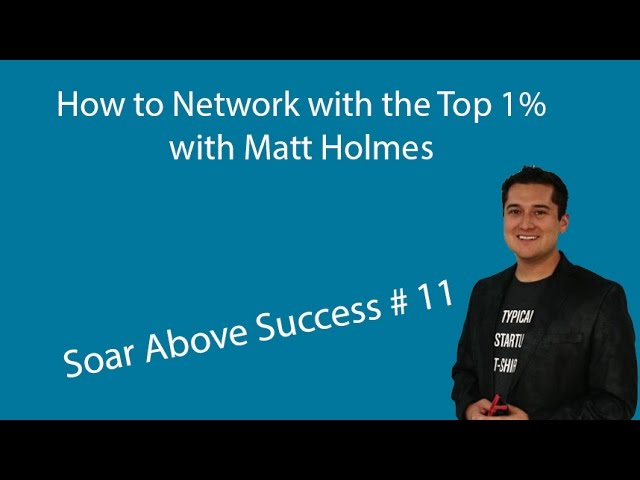 How to Network With the Top 1% with Matt Holmes Soar Above Success #11