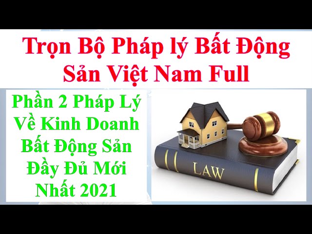 Trọn Bộ Pháp Lý Bất Động Sản đầy đủ Nhất, Phần 2 Luật Kinh Doanh Bất Động Sản Ở Việt Nam