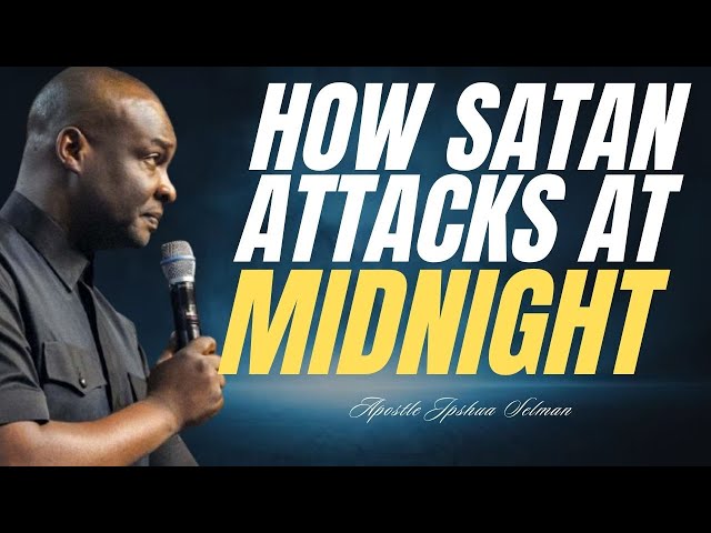 HOW SATAN ATTACKS AT MIDNIGHT - APOSTLE JOSHUA SELMAN