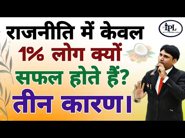 राजनीति में आने वालों में केवल 1% लोग ही क्यों सफल होते हैं? तीन मुख्य कारण।