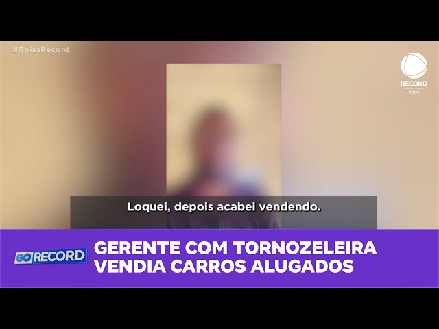 GERENTE COM TORNOZELEIRA VENDIA CARROS ALUGADOS