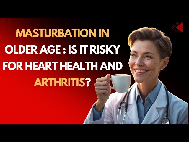 Masturbation in Older Age : Is It Risky for Heart Health and Arthritis?