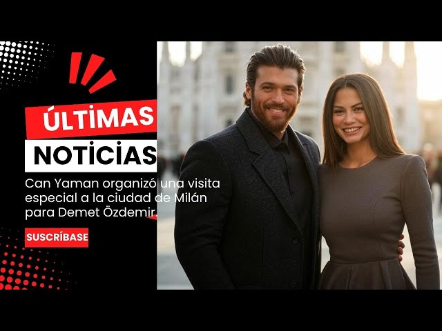 Can Yaman organized a special visit to the city of Milan for Demet Özdemir.