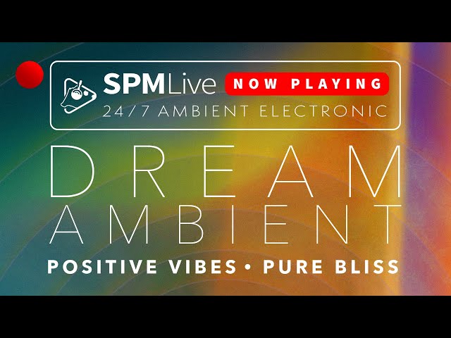 DREAM AMBIENT • POSITIVE VIBES • PURE BLISS: SPMLive: 24/7