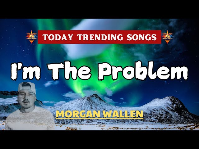 Morgan Wallen - I'm The Problem (Lyrics)