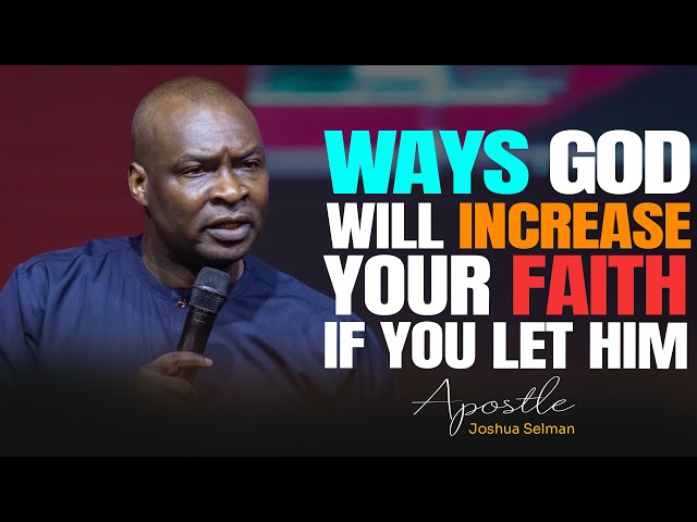 WAYS GOD WILL INCREASE YOUR FAITH IF YOU LET HIM - APOSTLE JOSHUA SELMAN