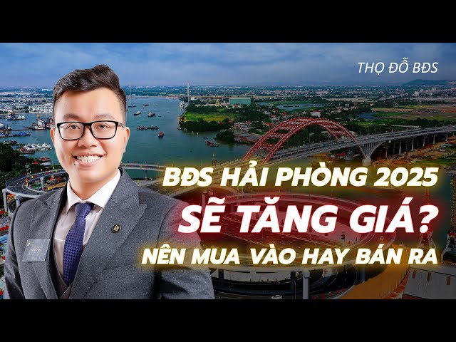 Điều gì khiến BĐS Hải Phòng 2025 sẽ tăng giá , mua vào hay bán ra còn kịp | Nhà Đất Hải Phòng