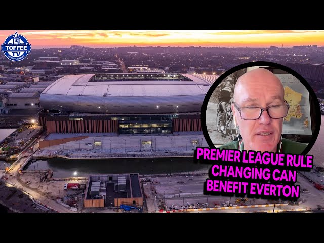 Why The Friedkins Came Back + How Premier League Rule Change CAN Benefit Everton's New Stadium