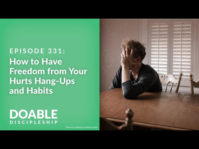 Episode 331: How to Have Freedom from Your Hurts, Hang Ups and Habits