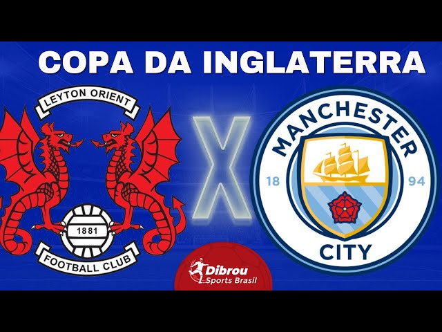 MANCHESTER CITY X LEYTON ORIENT AO VIVO COPA DA INGLATERRA DIRETO DO ESTÁDIO | 4ª RODADA - NARRAÇÃO