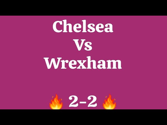 chelsea vs wrexham great match highlights