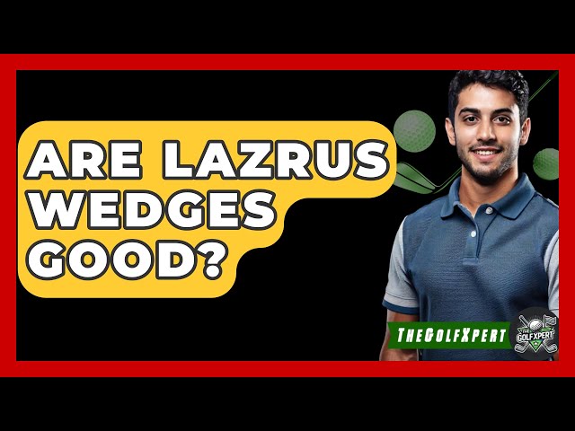 Are Lazrus Wedges Good? - The Golf Xpert