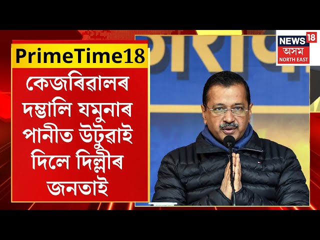 PRIME TIME 18। কেজৰিৱালৰ দম্ভালি যমুনাৰ পানীত উটুৱাই দিলে দিল্লীৰ জনতাই। DelhiElection