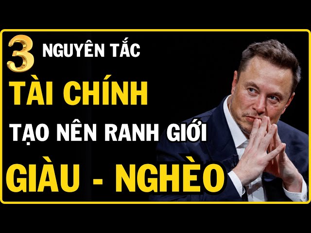 3 Nguyên Tắc Quản Lý Tài Chính Cốt Lõi Giúp Người Giàu Thành Công Bền Vững, Người Nghèo Vươn Lên