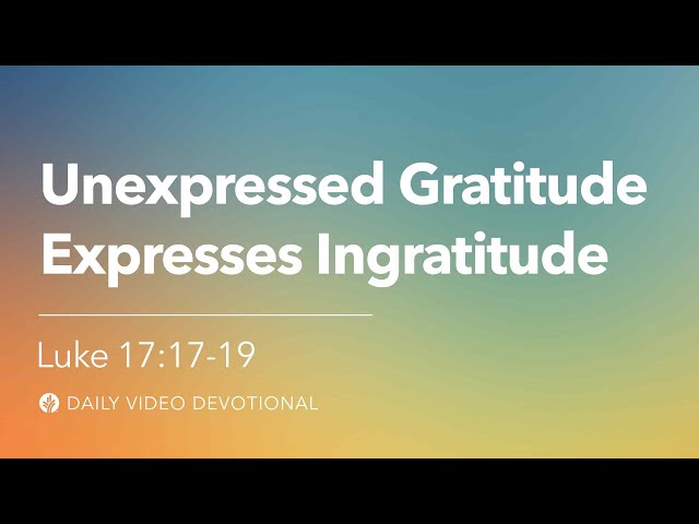 Unexpressed Gratitude Expresses Ingratitude | Luke 17:17 | Our Daily Bread Video Devotional