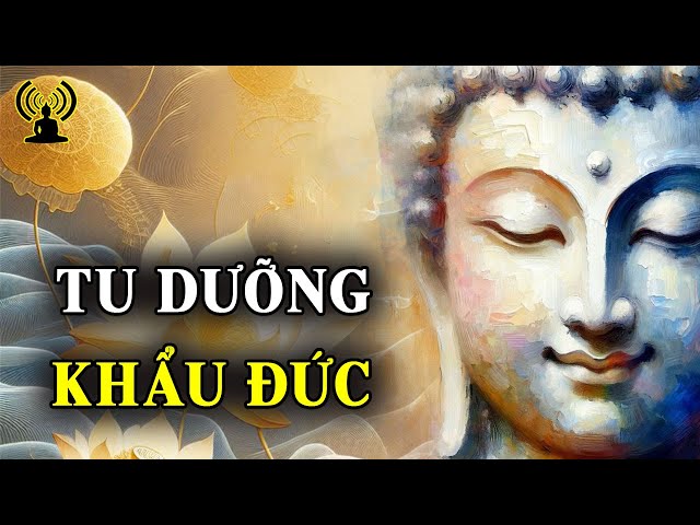 Tu dưỡng khẩu đức chính là giúp mình đời này tránh được những gập ghềnh trắc trở, thê lương.