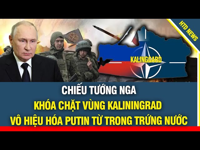 NÓNG! Chiếu tướng Nga, NATO khóa chặt vùng Kaliningrad ngăn cuộc chiến Putin từ "trong trứng nước"