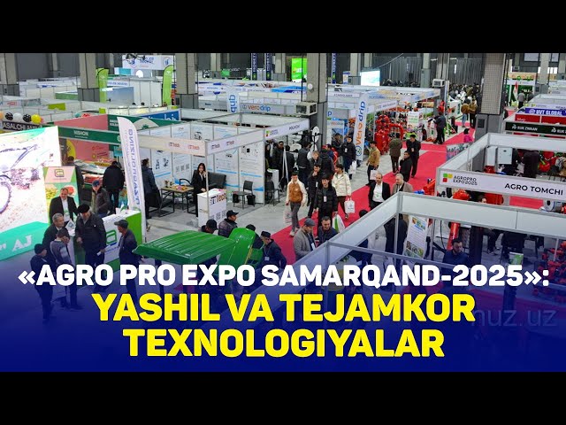 «Аgro Pro Expo Samarqand-2025»: Yashil va tejamkor texnologiyalar taqdimoti