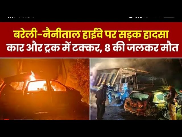 Bareilly Accident: UP में भयानक हादसा, दुर्घटना में आग का गोला बनी कार, 1 बच्चे समेत, 8 की मौत