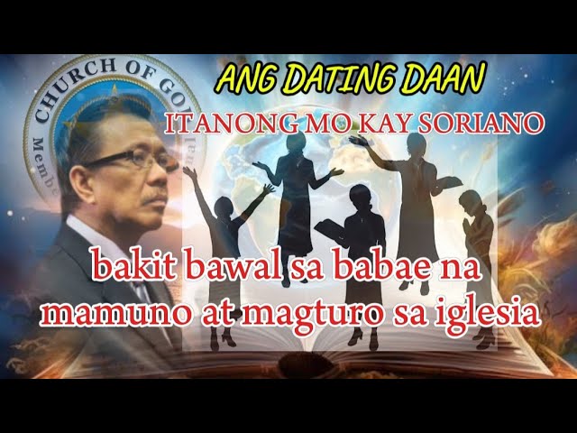 ADD itanong mo kay Soriano, bakit bawal sa babae ang mamuno at mag turo  sa iglesia.