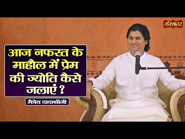 आज नफरत के माहौल में प्रेम की ज्योति कैसे जलाएं ? Maitreya Dadashree Ji Ke Pravachan | Sanskar TV