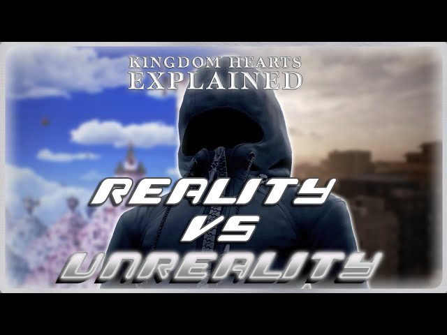 Reality vs Unreality | KINGDOM HEARTS: EXPLAINED