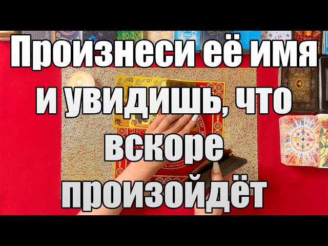 Произнеси её имя и увидишь, что вскоре произойдёт 😱 [Истина ТаРО для мужчин]