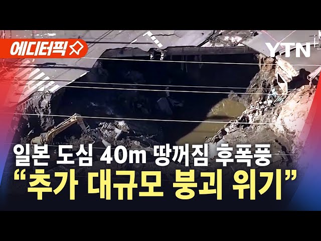 [에디터픽] 일본 도심 40m 땅꺼짐 피해 커져...대규모 붕괴 우려에 '비상' / YTN