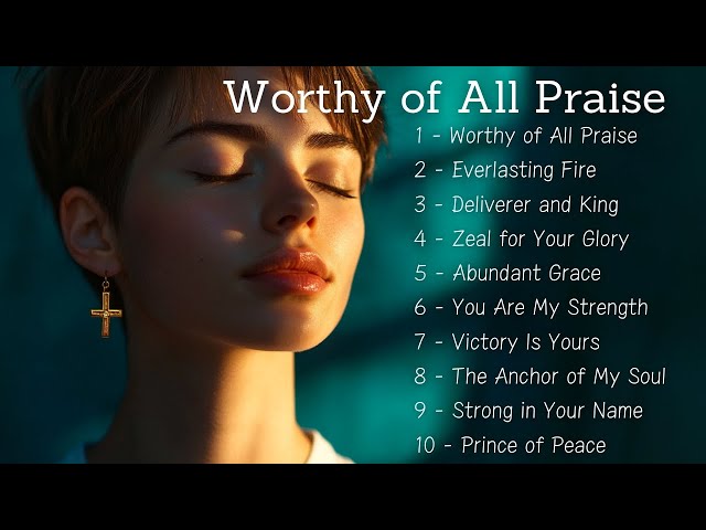 🎵 Worthy of All Praise | Top Worship Songs 2025 | Songs to Heal Your Soul 🎵