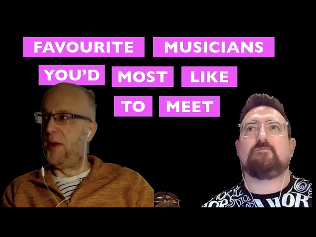 Favourite musicians you'd most like to meet