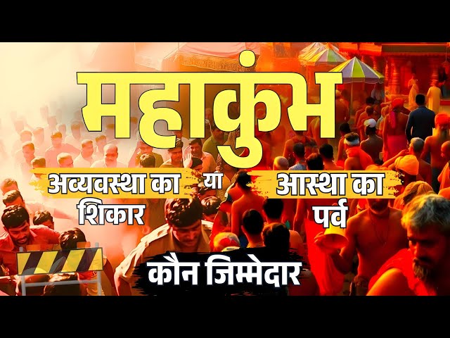 महाकुंभ: आस्था का पर्व या अव्यवस्था का शिकार? Who Will Be Responsible for the Mahakumbh Stampede?