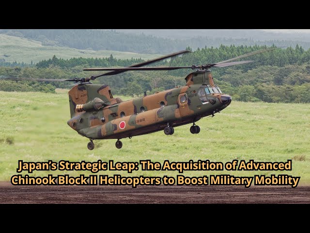 Japan’s Strategic Leap The Acquisition of Advanced Chinook Block II Helicopters to Boost Military Mo