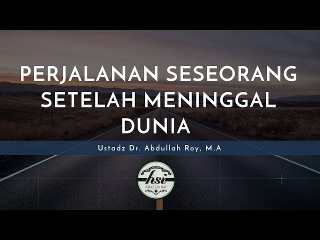 Kajian Umum : Perjalanan Seseorang Setelah Meninggal Dunia  - Ustadz Dr. Abdullah Roy, M.A