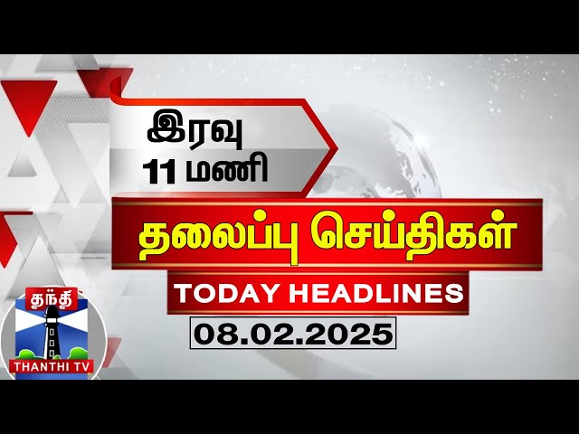 🔴LIVE : இரவு 11 மணி தலைப்புச் செய்திகள் (08-02-2025) |11 PM Headlines | Thanthi TV | Today Headlines