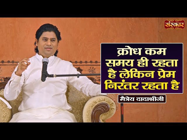 क्रोध कम समय ही रहता है लेकिन प्रेम निरंतर रहता है | Maitreya Dadashree Ji Ke Pravachan | Sanskar TV