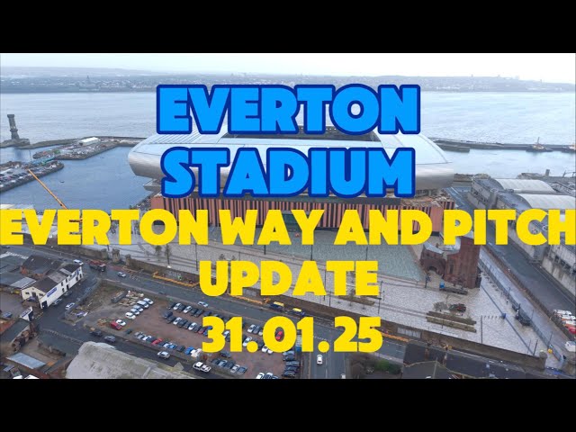 NEW Everton Stadium  Bramley Moore dock Everton Way and Pitch update 31.01.25