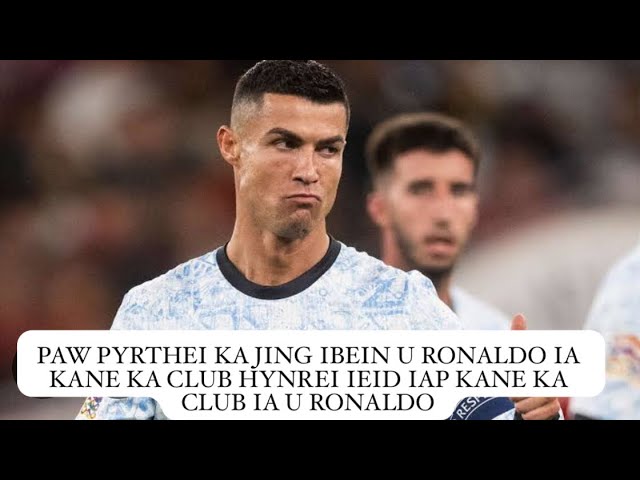 paw pyrthei ka jing ibein u ronaldo ia kane ka club hynrei ieid iap kane ka club ia u ronaldo