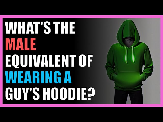 What's the male equivalent of wearing a guy's hoodie?