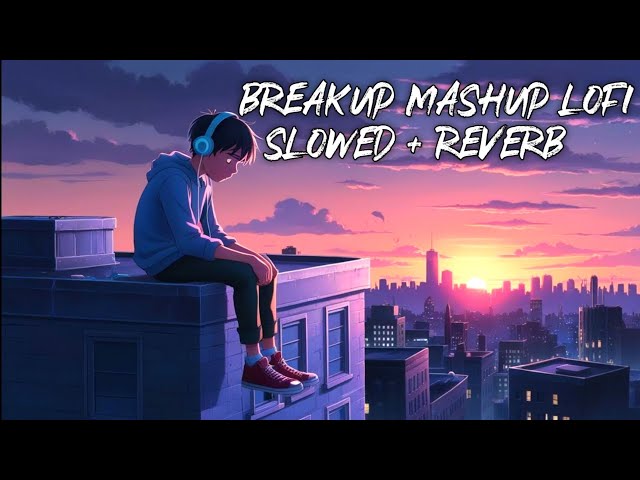 Breakup Mashup Lofi | Mind Relax Lofi Mashup | Mind Fresh Lofi Songs | Slowed and Reverb