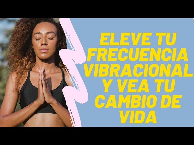 ELEVE TU FRECUENCIA VIBRACIONAL y vea Tu CAMBIO DE VIDA