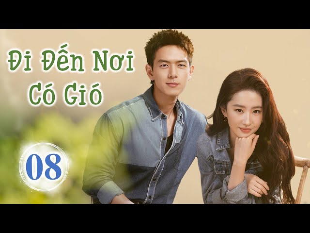 Siêu Phẩm Phim Cực Hot 2023 | ĐI ĐẾN NƠI CÓ GIÓ - Tập 08 | Lưu Diệc Phi- Lý Hiện