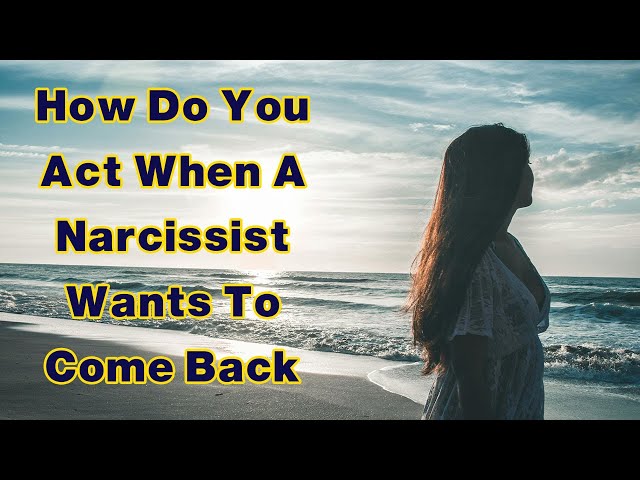 How Do You Act When A Narcissist Wants To Come Back 10 Important Tips