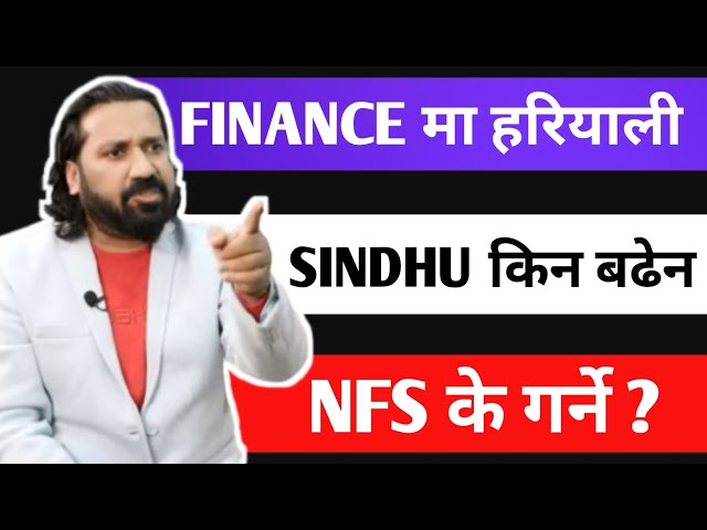 के FINANCE फिर्ता आयो तँ ? SINDHU किन घटयो ? NFS किन बढेन ?